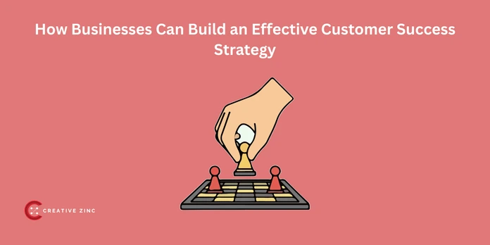 How Businesses Can Build an Effective Customer Success Strategy